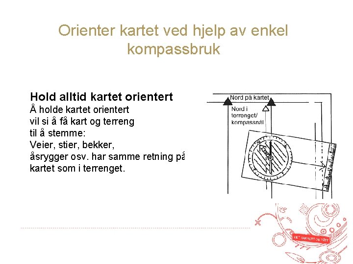 Orienter kartet ved hjelp av enkel kompassbruk Hold alltid kartet orientert Å holde kartet