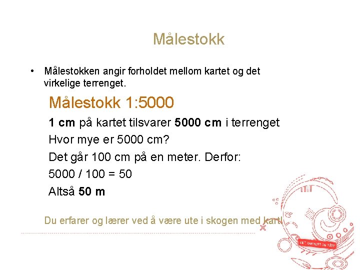 Målestokk • Målestokken angir forholdet mellom kartet og det virkelige terrenget. Målestokk 1: 5000