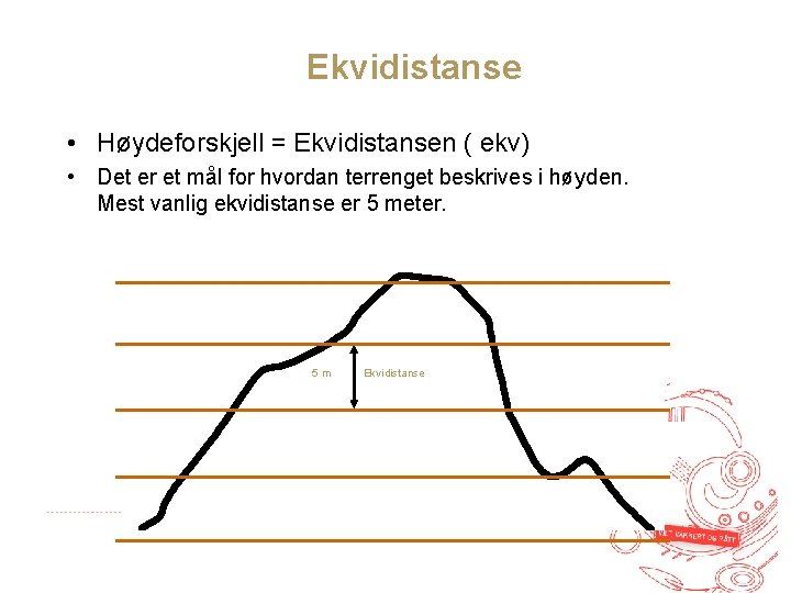 Ekvidistanse • Høydeforskjell = Ekvidistansen ( ekv) • Det er et mål for hvordan