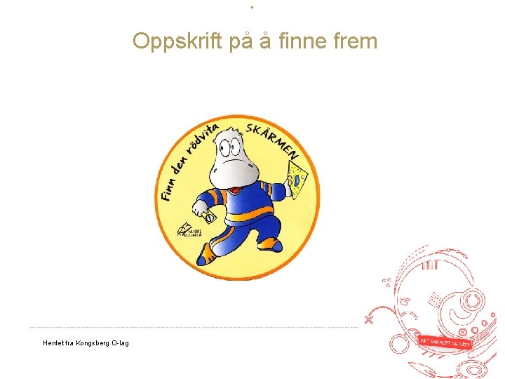 : Oppskrift på å finne frem Hentet fra Kongsberg O-lag 