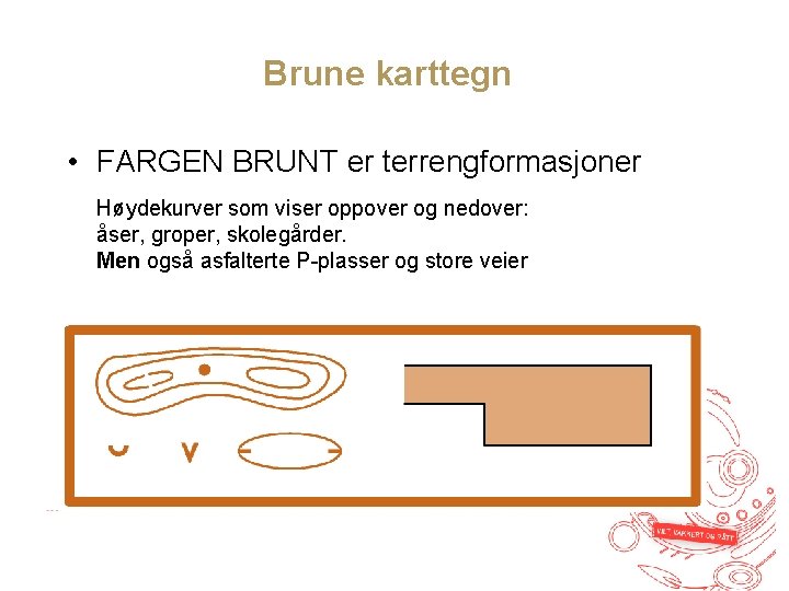 Brune karttegn • FARGEN BRUNT er terrengformasjoner Høydekurver som viser oppover og nedover: åser,