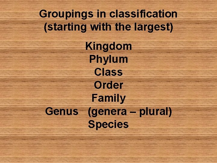 Groupings in classification (starting with the largest) Kingdom Phylum Class Order Family Genus (genera