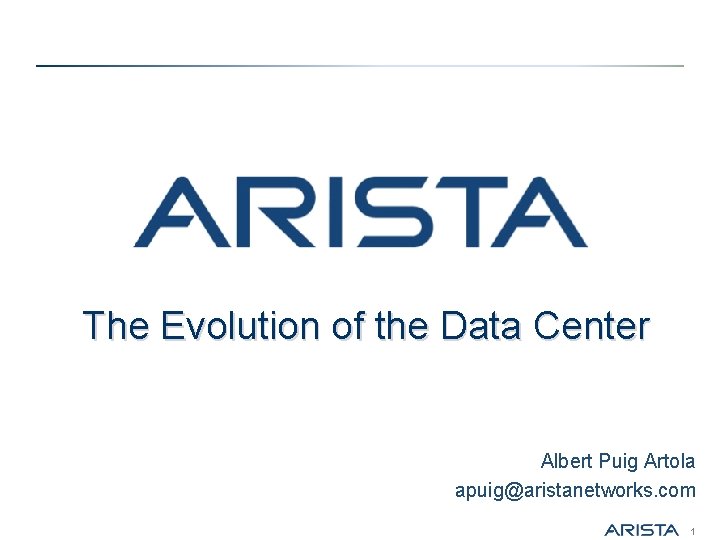The Evolution of the Data Center Albert Puig Artola apuig@aristanetworks. com 1 