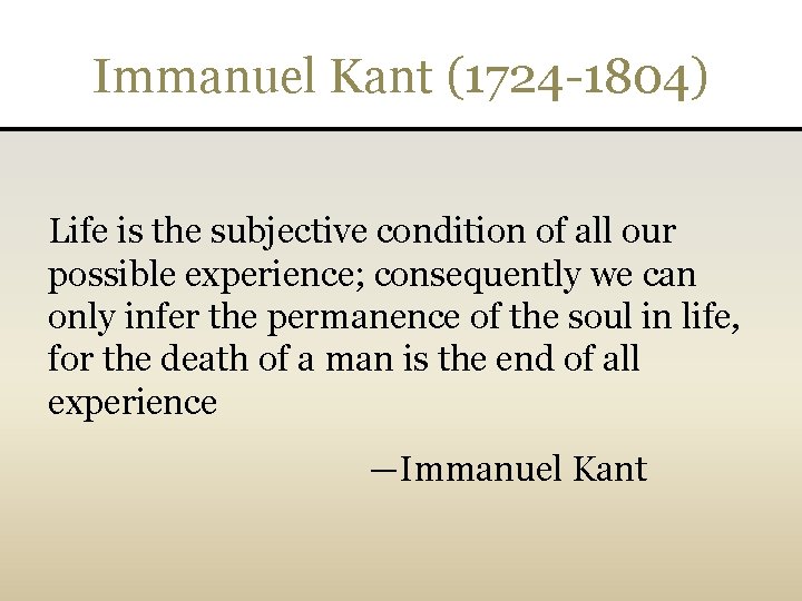 Immanuel Kant (1724 -1804) Life is the subjective condition of all our possible experience;