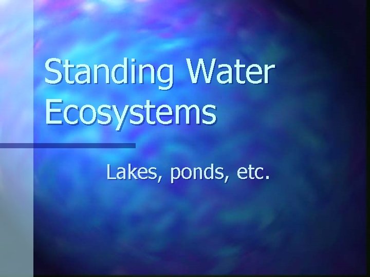 Standing Water Ecosystems Lakes, ponds, etc. 