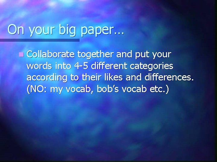 On your big paper… n Collaborate together and put your words into 4 -5