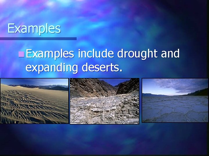 Examples n Examples include drought and expanding deserts. 