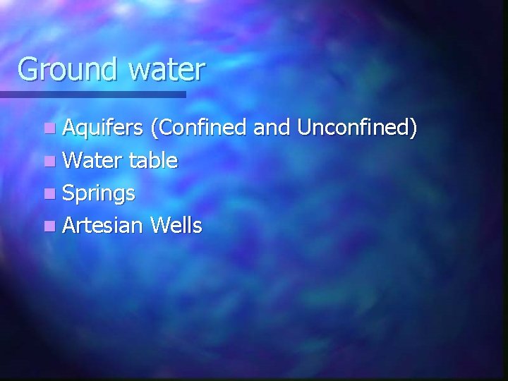Ground water n Aquifers (Confined and Unconfined) n Water table n Springs n Artesian