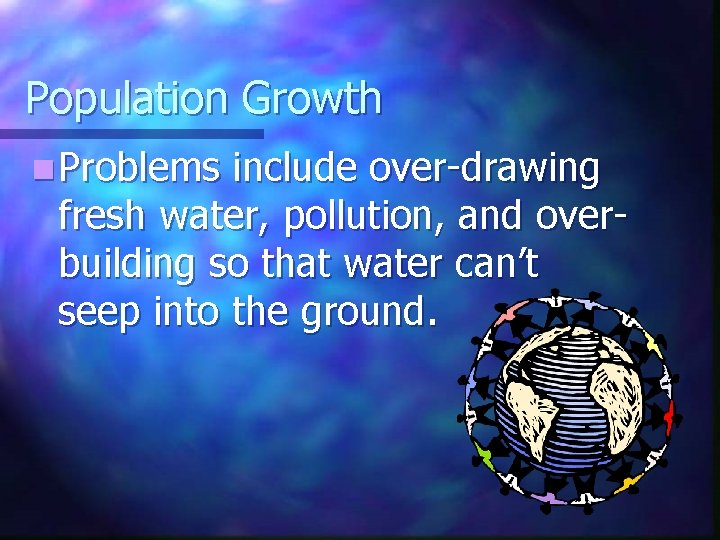 Population Growth n Problems include over-drawing fresh water, pollution, and overbuilding so that water