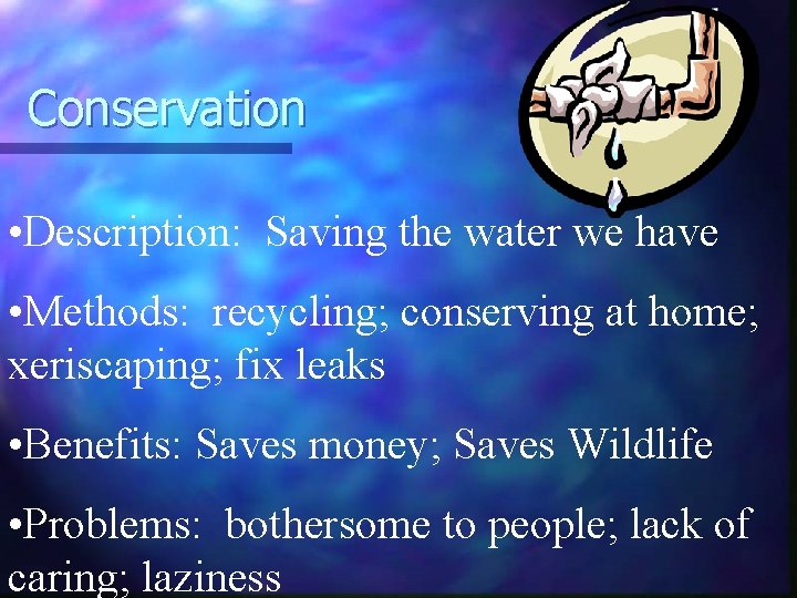 Conservation • Description: Saving the water we have • Methods: recycling; conserving at home;