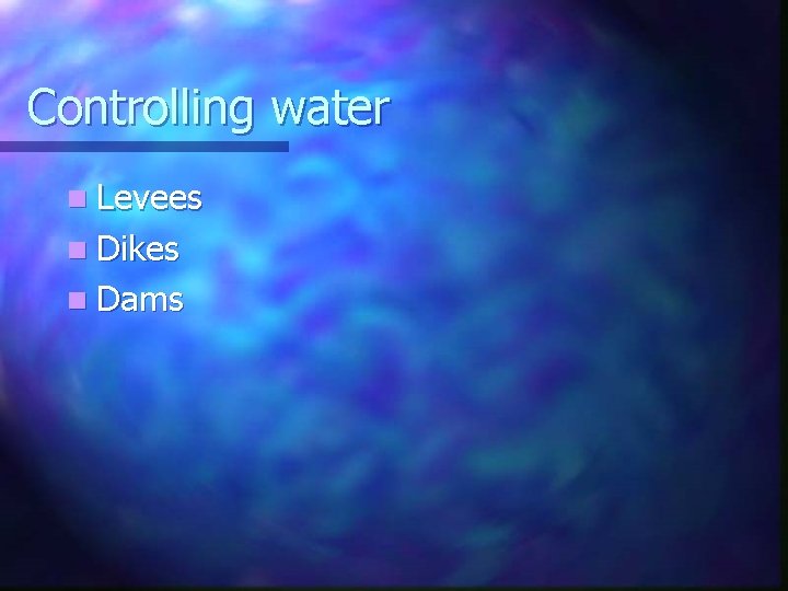 Controlling water n Levees n Dikes n Dams 