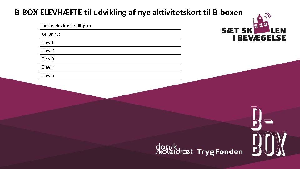 B-BOX ELEVHÆFTE til udvikling af nye aktivitetskort til B-boxen Dette elevhæfte tilhører: GRUPPE: Elev