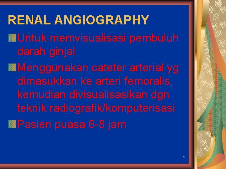 RENAL ANGIOGRAPHY Untuk memvisualisasi pembuluh darah ginjal Menggunakan cateter arterial yg dimasukkan ke arteri