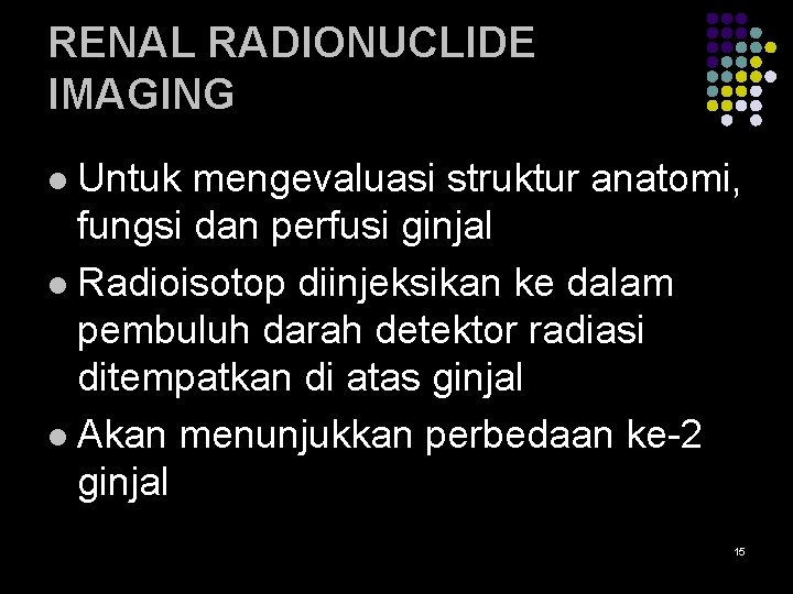 RENAL RADIONUCLIDE IMAGING Untuk mengevaluasi struktur anatomi, fungsi dan perfusi ginjal l Radioisotop diinjeksikan