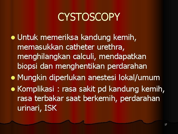 CYSTOSCOPY l Untuk memeriksa kandung kemih, memasukkan catheter urethra, menghilangkan calculi, mendapatkan biopsi dan