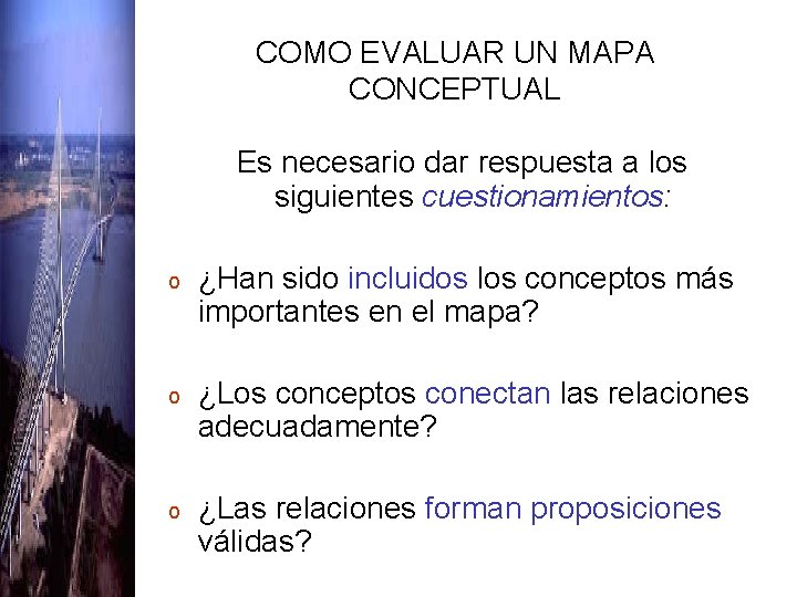 COMO EVALUAR UN MAPA CONCEPTUAL Es necesario dar respuesta a los siguientes cuestionamientos: o