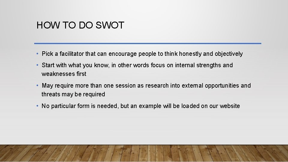 HOW TO DO SWOT • Pick a facilitator that can encourage people to think