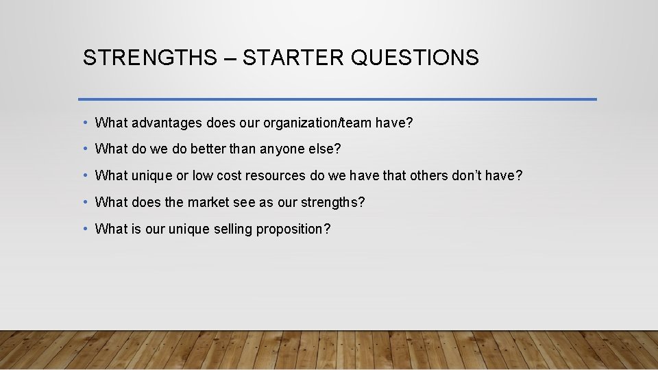 STRENGTHS – STARTER QUESTIONS • What advantages does our organization/team have? • What do