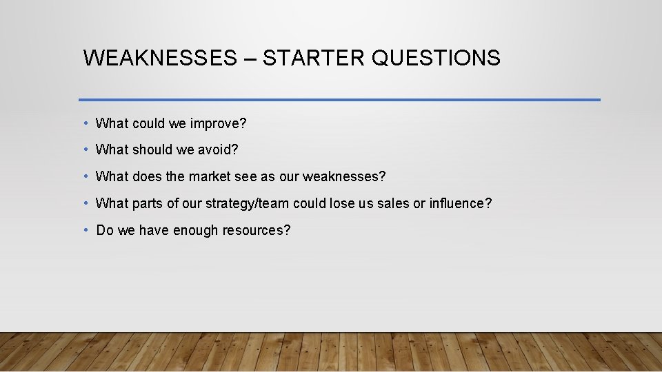 WEAKNESSES – STARTER QUESTIONS • What could we improve? • What should we avoid?