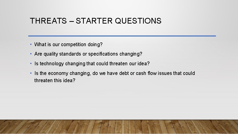 THREATS – STARTER QUESTIONS • What is our competition doing? • Are quality standards