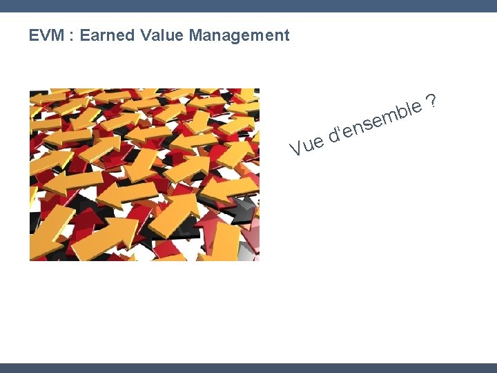 EVM : Earned Value Management e s n e ’ d Vue ? e