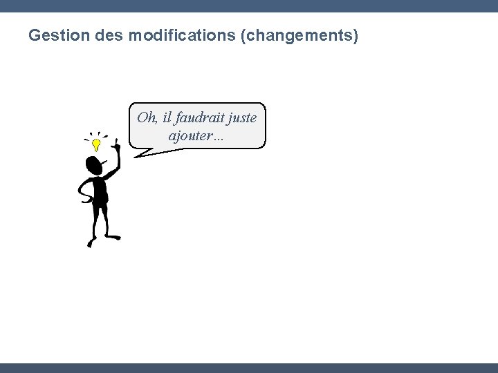 Gestion des modifications (changements) Oh, il faudrait juste ajouter… 