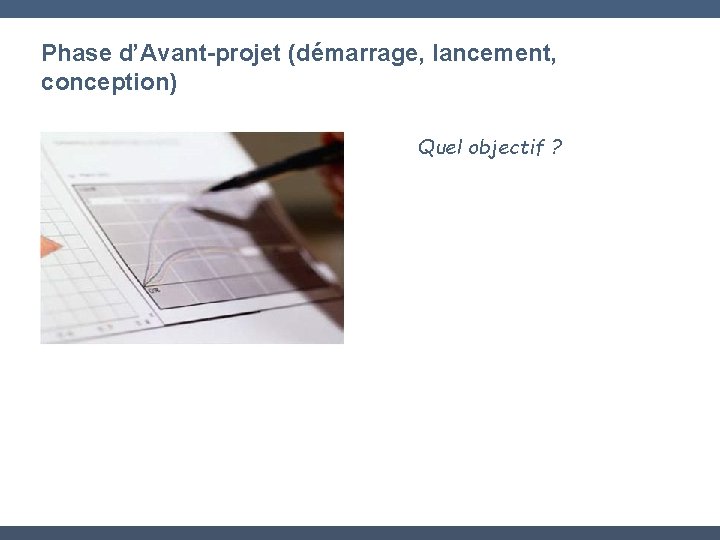 Phase d’Avant-projet (démarrage, lancement, conception) Quel objectif ? 