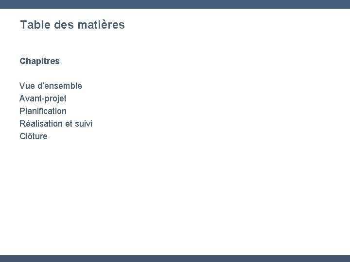 Table des matières Chapitres Vue d’ensemble Avant-projet Planification Réalisation et suivi Clôture 