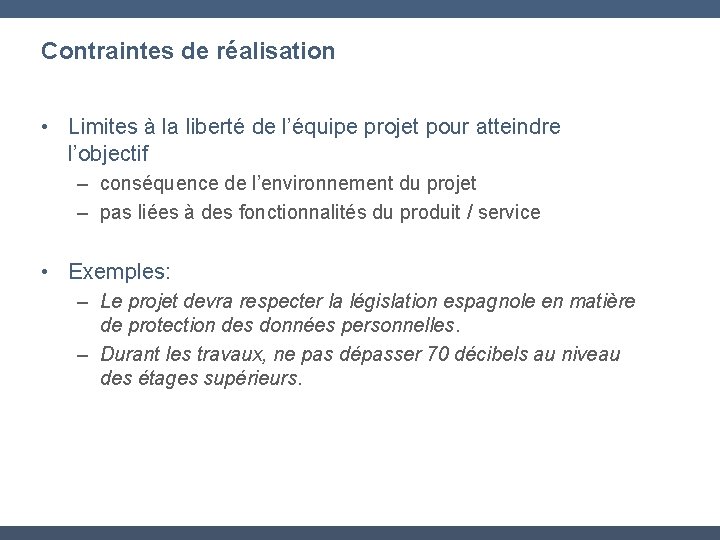 Contraintes de réalisation • Limites à la liberté de l’équipe projet pour atteindre l’objectif