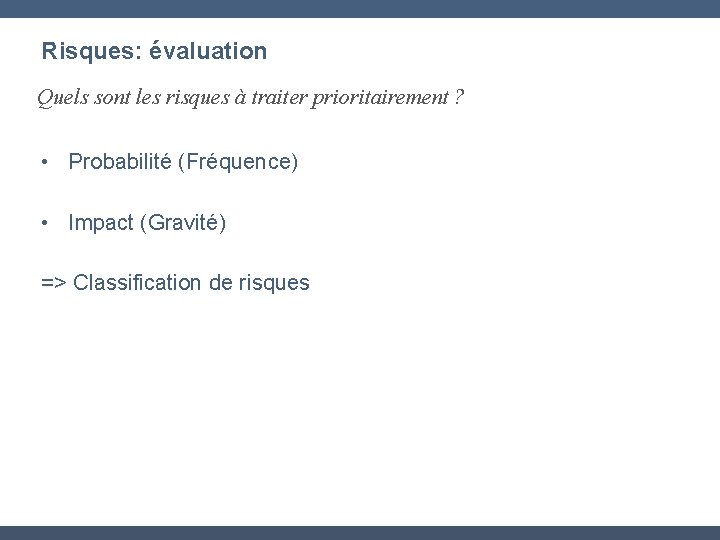 Risques: évaluation Quels sont les risques à traiter prioritairement ? • Probabilité (Fréquence) •