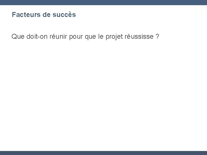 Facteurs de succès Que doit-on réunir pour que le projet réussisse ? 