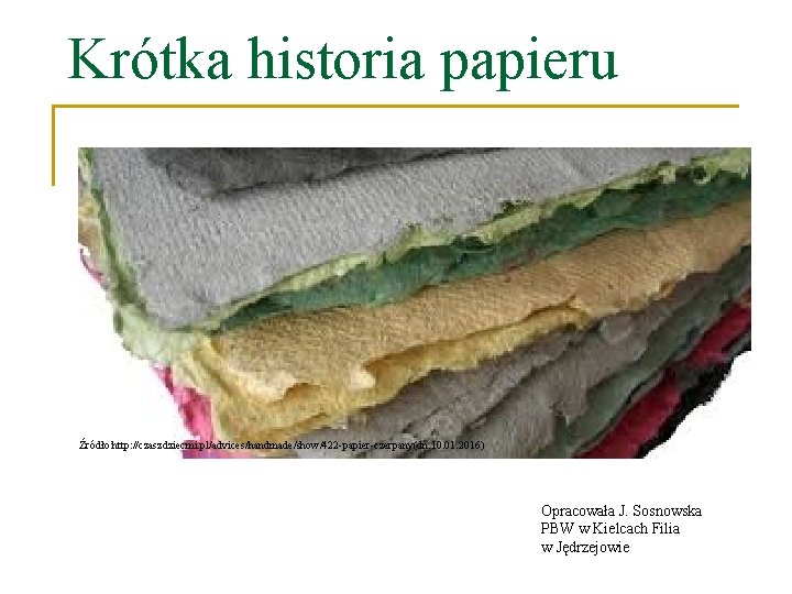 Krótka historia papieru Źródło: http: //czaszdziecmi. pl/advices/handmade/show/422 -papier-czerpany(dn. 10. 01. 2016) Opracowała J. Sosnowska
