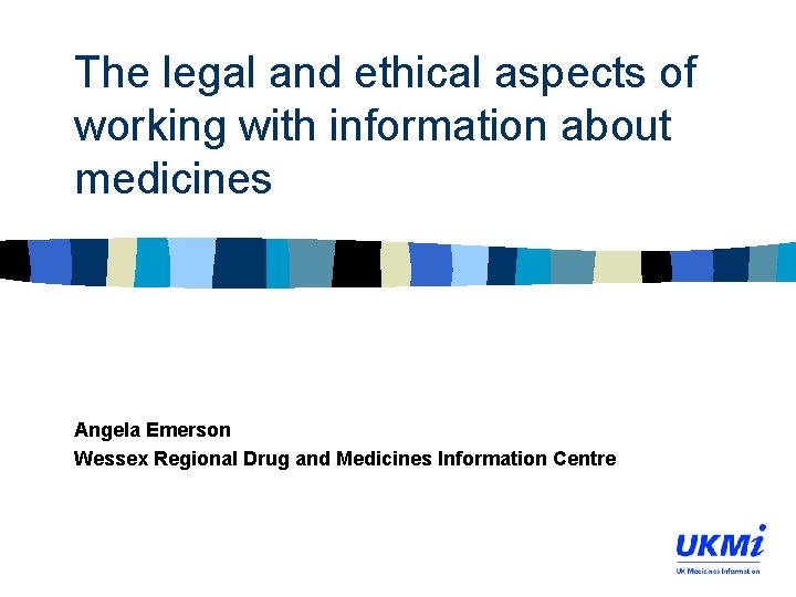 The legal and ethical aspects of working with information about medicines Angela Emerson Wessex