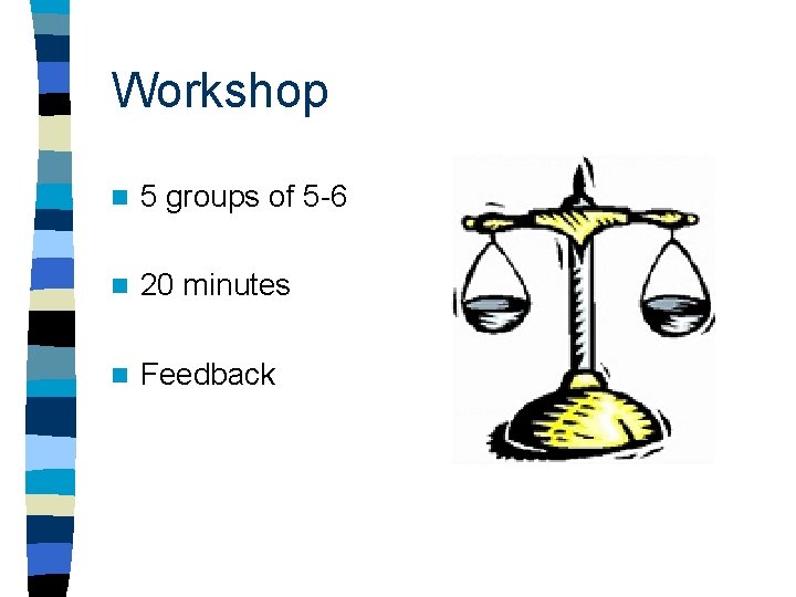 Workshop n 5 groups of 5 -6 n 20 minutes n Feedback 