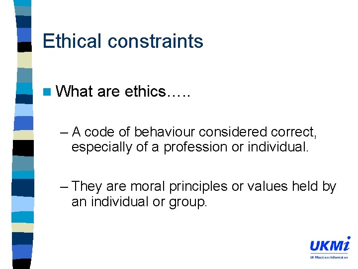 Ethical constraints n What are ethics…. . – A code of behaviour considered correct,
