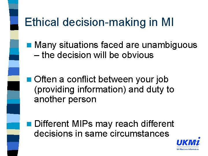 Ethical decision-making in MI n Many situations faced are unambiguous – the decision will