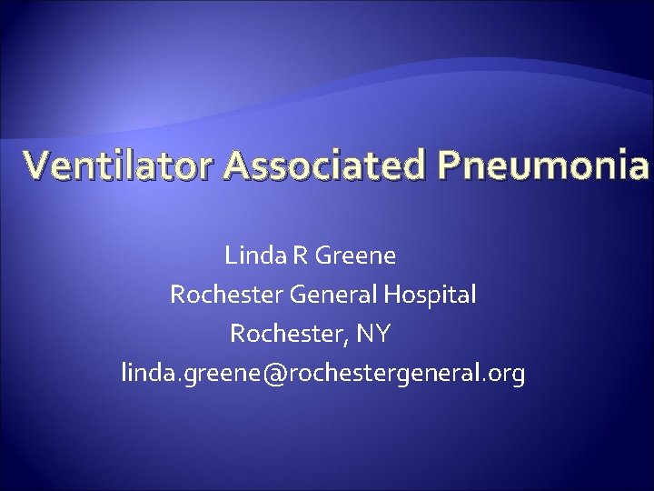 Ventilator Associated Pneumonia Linda R Greene Rochester General Hospital Rochester, NY linda. greene@rochestergeneral. org