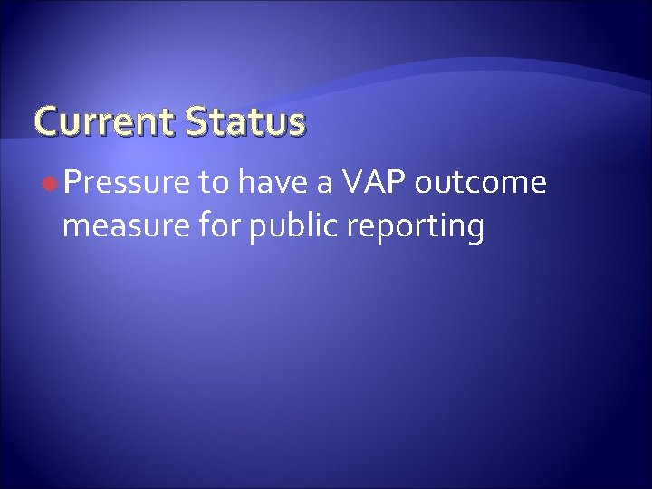 Current Status Pressure to have a VAP outcome measure for public reporting 