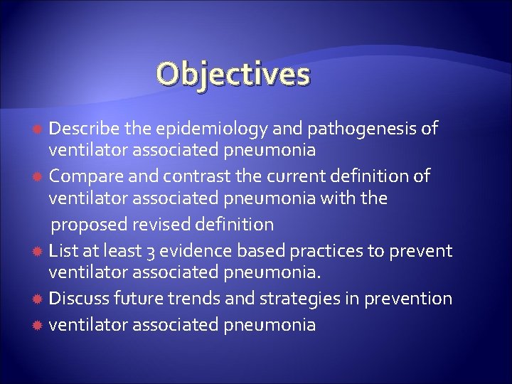 Objectives Describe the epidemiology and pathogenesis of ventilator associated pneumonia Compare and contrast the