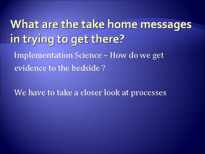 What are the take home messages in trying to get there? Implementation Science –