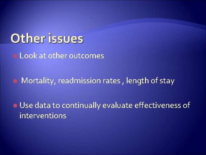 Other issues Look at other outcomes Mortality, readmission rates , length of stay Use