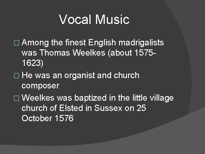 Vocal Music � Among the finest English madrigalists was Thomas Weelkes (about 15751623) �
