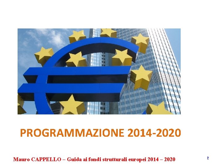 PROGRAMMAZIONE 2014 -2020 Mauro CAPPELLO – Guida ai fondi strutturali europei 2014 – 2020