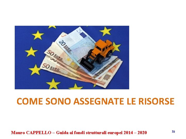 COME SONO ASSEGNATE LE RISORSE Mauro CAPPELLO – Guida ai fondi strutturali europei 2014