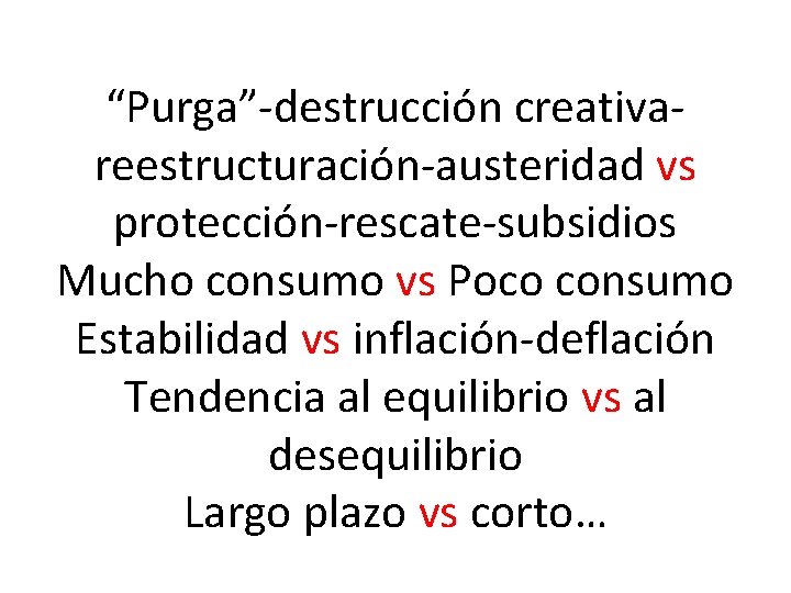 “Purga”-destrucción creativareestructuración-austeridad vs protección-rescate-subsidios Mucho consumo vs Poco consumo Estabilidad vs inflación-deflación Tendencia al