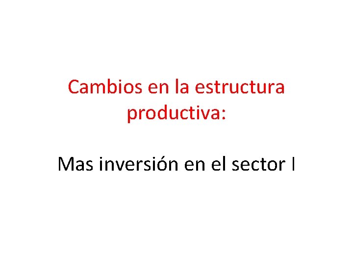 Cambios en la estructura productiva: Mas inversión en el sector I 