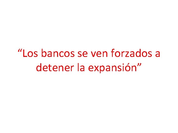 “Los bancos se ven forzados a detener la expansión” 
