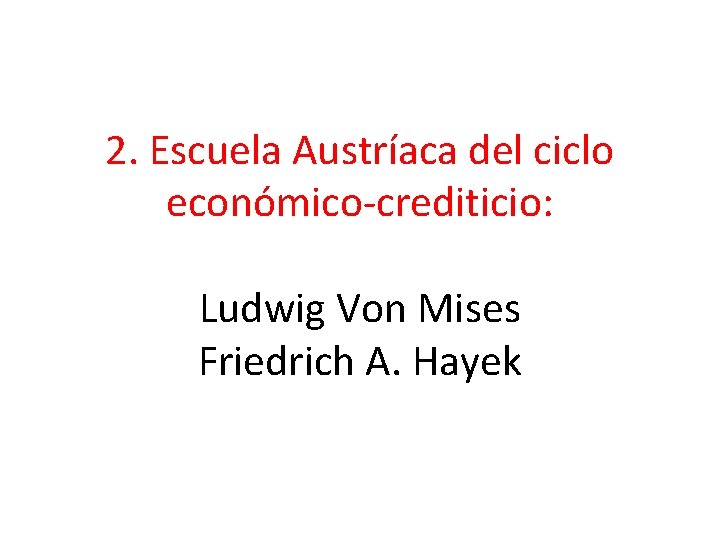 2. Escuela Austríaca del ciclo económico-crediticio: Ludwig Von Mises Friedrich A. Hayek 