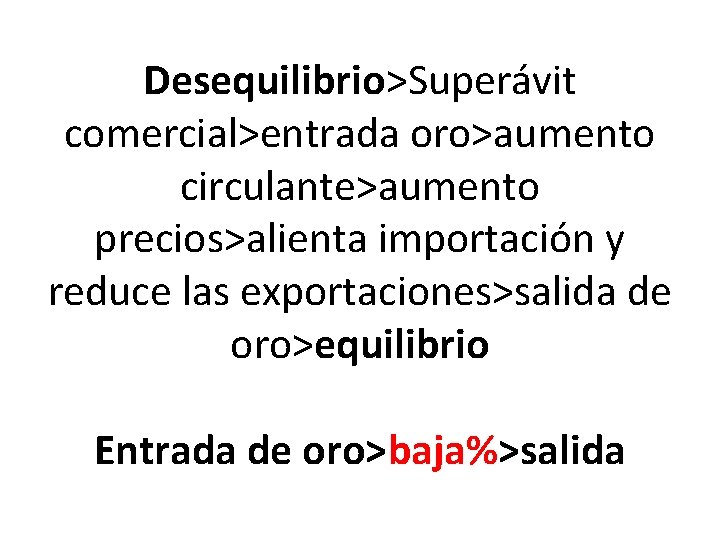 Desequilibrio>Superávit comercial>entrada oro>aumento circulante>aumento precios>alienta importación y reduce las exportaciones>salida de oro>equilibrio Entrada de