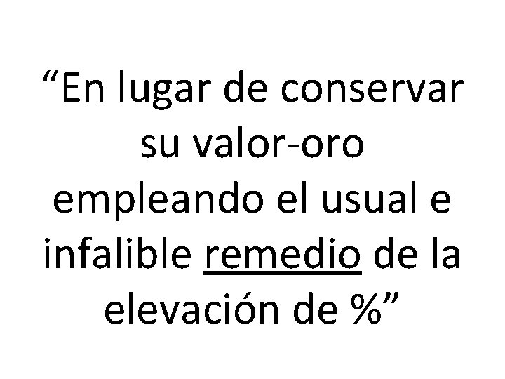 “En lugar de conservar su valor-oro empleando el usual e infalible remedio de la